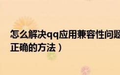 怎么解决qq应用兼容性问题（如何解决qq应用程序配置不正确的方法）