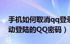 手机如何取消qq登录记住密码（如何修改自动登陆的QQ密码）