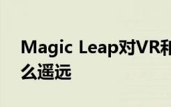 Magic Leap对VR和计算行业的破坏不是那么遥远