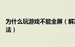 为什么玩游戏不能全屏（解决玩游戏不能全屏问题的解决办法）