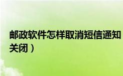 邮政软件怎样取消短信通知（邮政手机的短信通知服务怎样关闭）