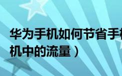 华为手机如何节省手机流量（怎么节省华为手机中的流量）