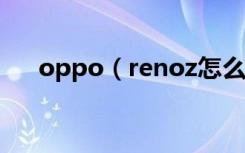 oppo（renoz怎么开通国际上网功能）