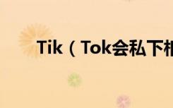 Tik（Tok会私下相信别人会看到吗）