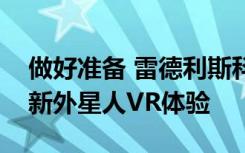 做好准备 雷德利斯科特正在制作一个可怕的新外星人VR体验