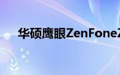 华硕鹰眼ZenFoneZoom手机现场实拍