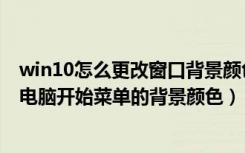 win10怎么更改窗口背景颜色（怎么自定义修改win10系统电脑开始菜单的背景颜色）