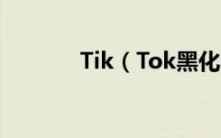 Tik（Tok黑化与去除的区别）