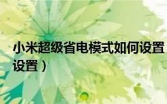 小米超级省电模式如何设置（小米手机的省电模式怎么进行设置）