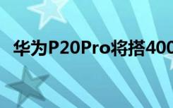 华为P20Pro将搭4000万像素主摄5倍变焦