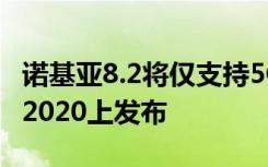 诺基亚8.2将仅支持5G的一个变体将在MWC 2020上发布