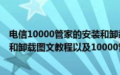 电信10000管家的安装和卸载教程（电信10000管家的安装和卸载图文教程以及10000管家功能详细介绍）