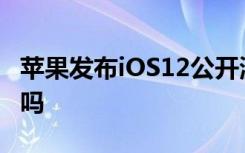 苹果发布iOS12公开测试版老机型真的流畅了吗