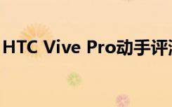 HTC Vive Pro动手评测 准备好接受这个玩家