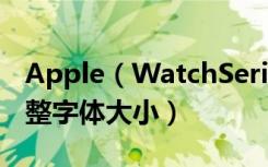 Apple（WatchSeries4耐克智能手表怎么调整字体大小）