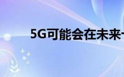 5G可能会在未来十年加速在的增长