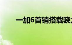 一加6首销搭载骁龙8453199元起售