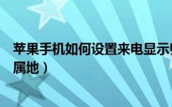 苹果手机如何设置来电显示归属地（手机如何让来电显示归属地）