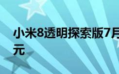 小米8透明探索版7月30日晚7点半首卖3699元