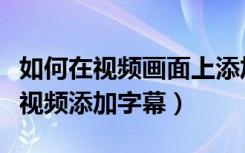 如何在视频画面上添加字幕（如何在手机中给视频添加字幕）