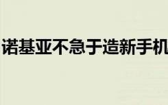 诺基亚不急于造新手机还在寻找合适的合作商