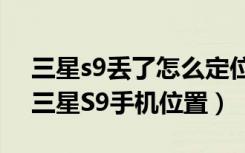 三星s9丢了怎么定位找回（如何追踪自己的三星S9手机位置）