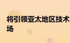 将引领亚太地区技术支出 5G竞赛领先全球市场