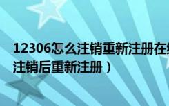 12306怎么注销重新注册在线办理（以前的12306账号如何注销后重新注册）