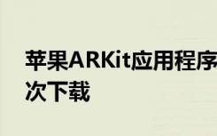 苹果ARKit应用程序在六个月内超过1300万次下载