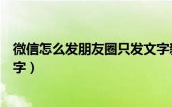 微信怎么发朋友圈只发文字新版（微信怎么发朋友圈只发文字）