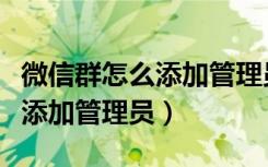 微信群怎么添加管理员权限设置（微信群怎么添加管理员）