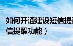 如何开通建设短信提醒（怎么在建设中开启短信提醒功能）