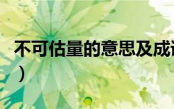 不可估量的意思及成语解释（不可估量的意思）