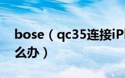 bose（qc35连接iPhone出现连接不成功怎么办）