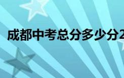 成都中考总分多少分2022（成都中考总分）