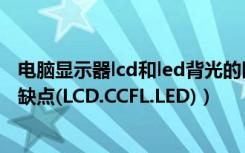 电脑显示器lcd和led背光的区别（液晶显示器背光类型及优缺点(LCD.CCFL.LED)）