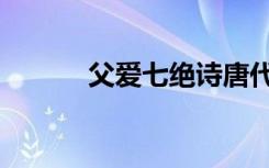 父爱七绝诗唐代（父爱七绝诗）