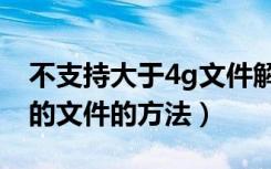 不支持大于4g文件解压（解决不支持大于4g的文件的方法）