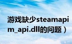 游戏缺少steamapi（如何解决游戏缺少steam_api.dll的问题）