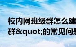 校内网班级群怎么建立（朋友网"班级群"的常见问题）