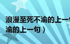 浪漫至死不渝的上一句和下一句（浪漫至死不渝的上一句）