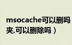 msocache可以删吗（msocache是什么文件夹,可以删除吗）