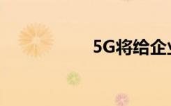 5G将给企业带来什么