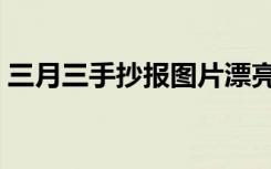 三月三手抄报图片漂亮（三月三手抄报图片）