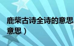 鹿柴古诗全诗的意思300字（鹿柴古诗全诗的意思）