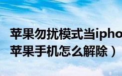 苹果勿扰模式当iphone锁定时解除（iphone苹果手机怎么解除）