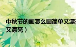 中秋节的画怎么画简单又漂亮彩铅（中秋节的画怎么画简单又漂亮）