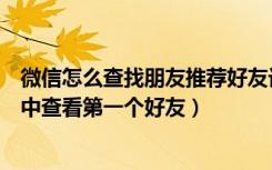 微信怎么查找朋友推荐好友记录（如何在我和我的微信故事中查看第一个好友）