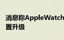 消息称AppleWatch2外观设计几乎不变仅配置升级