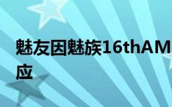 魅友因魅族16thAMOLED屏刺眼退货黄章回应